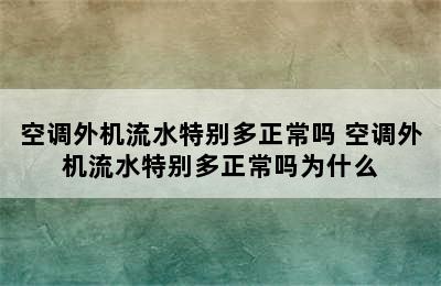 空调外机流水特别多正常吗 空调外机流水特别多正常吗为什么